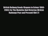 [PDF Download] British Railway Goods Wagons in Colour 1960-2003: For The Modeller And Historian