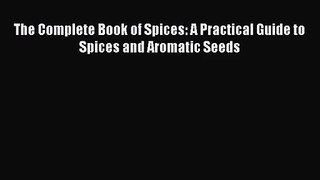The Complete Book of Spices: A Practical Guide to Spices and Aromatic Seeds  Read Online Book