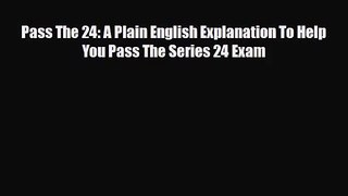 [PDF Download] Pass The 24: A Plain English Explanation To Help You Pass The Series 24 Exam