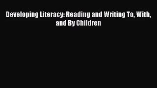 [PDF Download] Developing Literacy: Reading and Writing To With and By Children [PDF] Full
