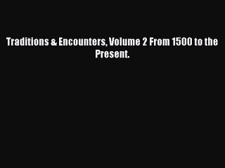 (PDF Download) Traditions & Encounters Volume 2 From 1500 to the Present. Read Online