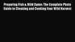 Preparing Fish & Wild Game: The Complete Photo Guide to Cleaning and Cooking Your Wild Harvest