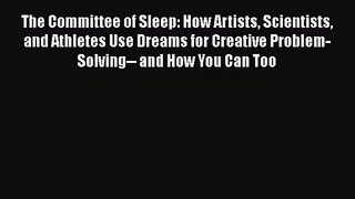 PDF Download The Committee of Sleep: How Artists Scientists and Athletes Use Dreams for Creative