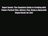 Super Seeds: The Complete Guide to Cooking with Power-Packed Chia Quinoa Flax Hemp & Amaranth