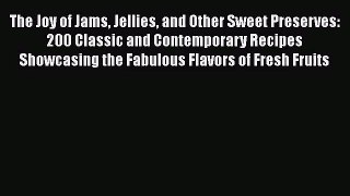 The Joy of Jams Jellies and Other Sweet Preserves: 200 Classic and Contemporary Recipes Showcasing
