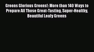 Greens Glorious Greens!: More than 140 Ways to Prepare All Those Great-Tasting Super-Healthy