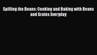 Spilling the Beans: Cooking and Baking with Beans and Grains Everyday  Free PDF