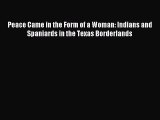 (PDF Download) Peace Came in the Form of a Woman: Indians and Spaniards in the Texas Borderlands