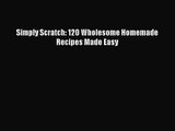 Simply Scratch: 120 Wholesome Homemade Recipes Made Easy Read Online PDF