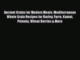 Ancient Grains for Modern Meals: Mediterranean Whole Grain Recipes for Barley Farro Kamut Polenta