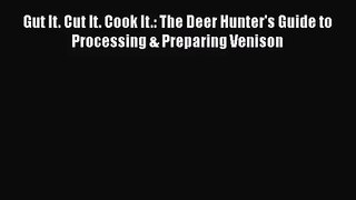 Gut It. Cut It. Cook It.: The Deer Hunter's Guide to Processing & Preparing Venison  Free Books