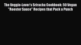 The Veggie-Lover's Sriracha Cookbook: 50 Vegan Rooster Sauce Recipes that Pack a Punch  Free
