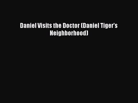 (PDF Download) Daniel Visits the Doctor (Daniel Tiger's Neighborhood) Read Online