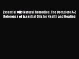 Essential Oils Natural Remedies: The Complete A-Z Reference of Essential Oils for Health and