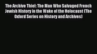 (PDF Download) The Archive Thief: The Man Who Salvaged French Jewish History in the Wake of