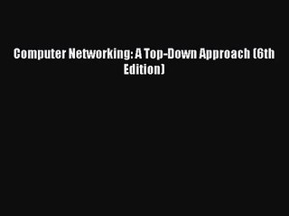 Computer Networking: A Top-Down Approach (6th Edition)  Free Books