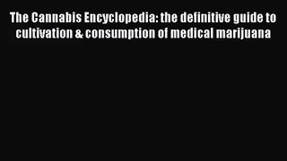 The Cannabis Encyclopedia: the definitive guide to cultivation & consumption of medical marijuana