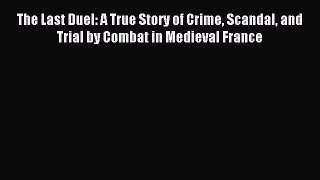 (PDF Download) The Last Duel: A True Story of Crime Scandal and Trial by Combat in Medieval