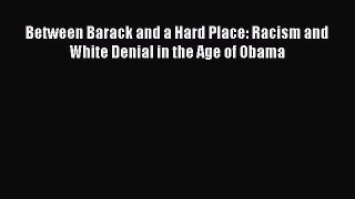 (PDF Download) Between Barack and a Hard Place: Racism and White Denial in the Age of Obama