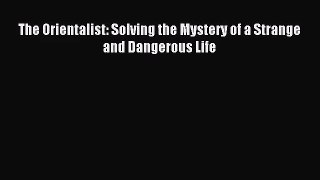 (PDF Download) The Orientalist: Solving the Mystery of a Strange and Dangerous Life PDF