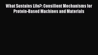 [PDF Download] What Sustains Life?: Consilient Mechanisms for Protein-Based Machines and Materials
