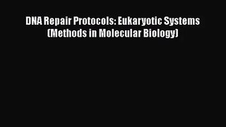 [PDF Download] DNA Repair Protocols: Eukaryotic Systems (Methods in Molecular Biology) [Download]