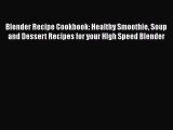 Blender Recipe Cookbook: Healthy Smoothie Soup and Dessert Recipes for your HIgh Speed Blender