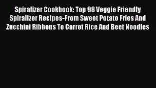 Spiralizer Cookbook: Top 98 Veggie Friendly Spiralizer Recipes-From Sweet Potato Fries And