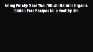 Eating Purely: More Than 100 All-Natural Organic Gluten-Free Recipes for a Healthy Life  Read