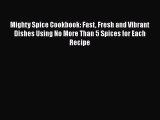 Mighty Spice Cookbook: Fast Fresh and Vibrant Dishes Using No More Than 5 Spices for Each Recipe