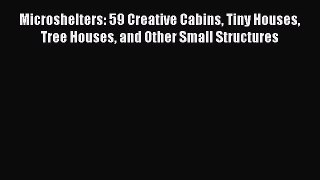 Microshelters: 59 Creative Cabins Tiny Houses Tree Houses and Other Small Structures  PDF Download