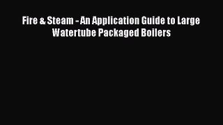 [PDF Download] Fire & Steam - An Application Guide to Large Watertube Packaged Boilers [Download]