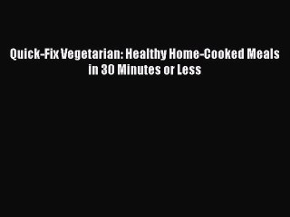 Download Video: Quick-Fix Vegetarian: Healthy Home-Cooked Meals in 30 Minutes or Less  PDF Download