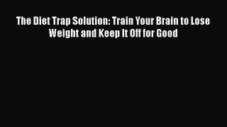 The Diet Trap Solution: Train Your Brain to Lose Weight and Keep It Off for Good Free Download