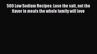 500 Low Sodium Recipes: Lose the salt not the flavor in meals the whole family will love Free