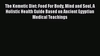 The Kemetic Diet: Food For Body Mind and Soul A Holistic Health Guide Based on Ancient Egyptian