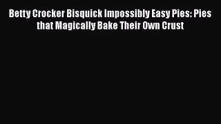 Betty Crocker Bisquick Impossibly Easy Pies: Pies that Magically Bake Their Own Crust  PDF