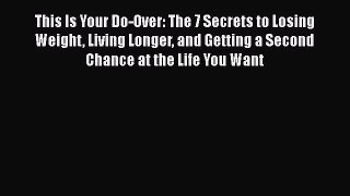 This Is Your Do-Over: The 7 Secrets to Losing Weight Living Longer and Getting a Second Chance