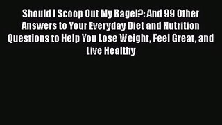 Should I Scoop Out My Bagel?: And 99 Other Answers to Your Everyday Diet and Nutrition Questions