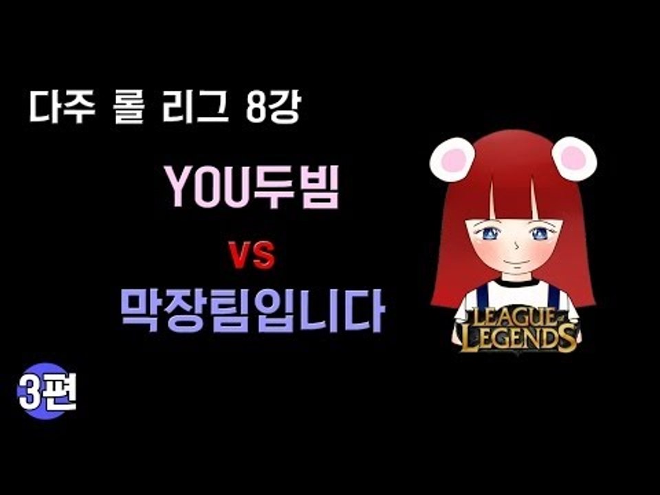 [다주] 다주리그 8강! YOU두빔 VS 막장팀입니다 *3편 완결 (2경기) [롤/LOL]