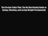 The Portion Teller Plan: The No Diet Reality Guide to Eating Cheating and Losing Weight Permanently