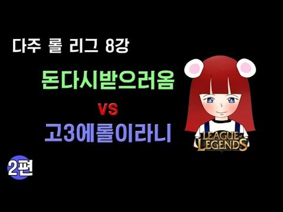 [다주] 다주리그 8강! 돈다시받으러옴 VS 고3에롤이라니 *2편 완결 (2경기) [롤/LOL]