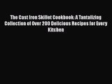 The Cast Iron Skillet Cookbook: A Tantalizing Collection of Over 200 Delicious Recipes for