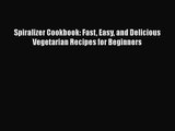 Spiralizer Cookbook: Fast Easy and Delicious Vegetarian Recipes for Beginners  Free Books