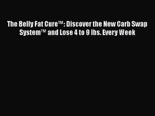 The Belly Fat Cure™: Discover the New Carb Swap System™ and Lose 4 to 9 lbs. Every Week  Free