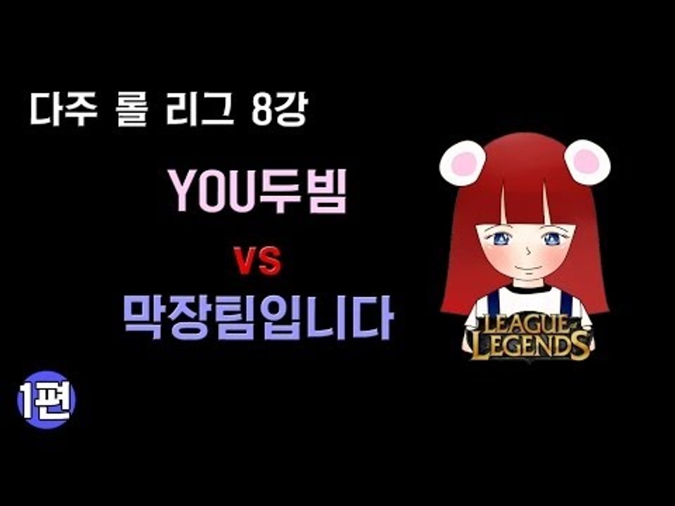[다주] 다주리그 8강! YOU두빔 VS 막장팀입니다 *1편 (1경기-1) [롤/LOL]