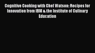 Cognitive Cooking with Chef Watson: Recipes for Innovation from IBM & the Institute of Culinary