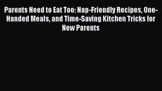 Parents Need to Eat Too: Nap-Friendly Recipes One-Handed Meals and Time-Saving Kitchen Tricks