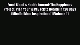Food Mood & Health Journal: The Happiness Project: Plan Your Way Back to Health in 120 Days