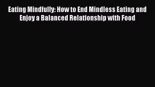 Eating Mindfully: How to End Mindless Eating and Enjoy a Balanced Relationship with Food  Free